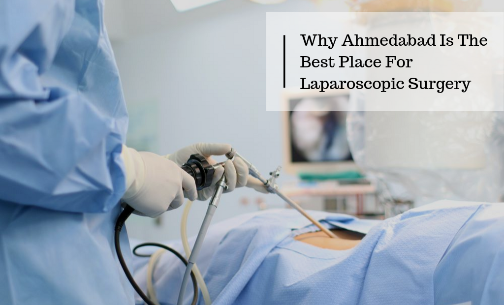 Why Ahmedabad Is The Best Place For Laparoscopic Surgery