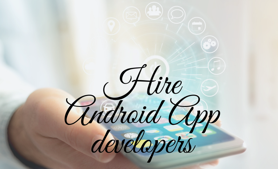 Why Do You Need to Hire Android App Developers?