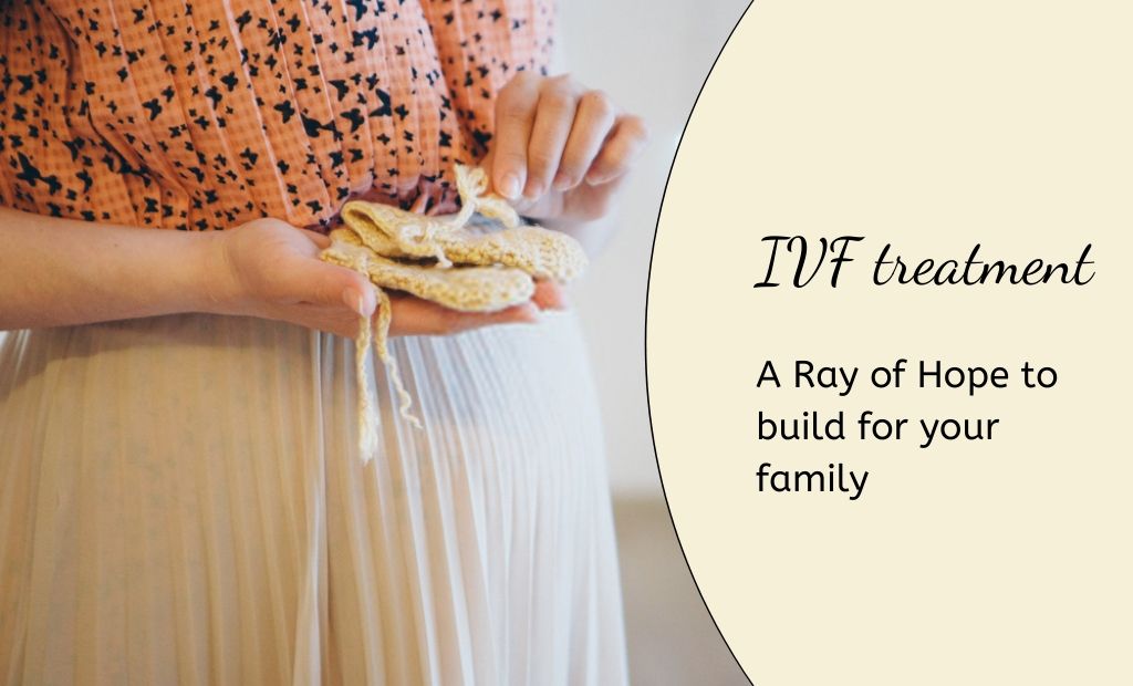 IVF treatment is the Ray of Hope to build for your family
