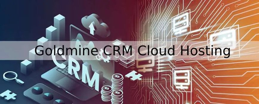 Why Choose Goldmine CRM Cloud Hosting for Your Business
