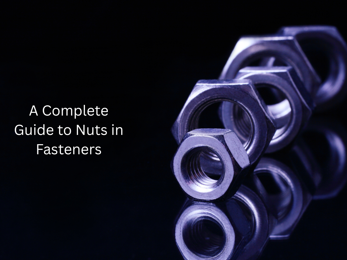 A Complete Guide to Nuts in Fasteners: Types, Uses & Industry Applications A Complete Guide to Nuts in Fasteners: Types, Uses & Industry Applications